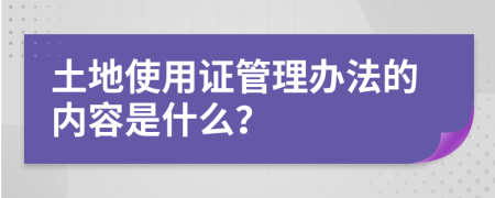 土地使用证管理办法的内容是什么？