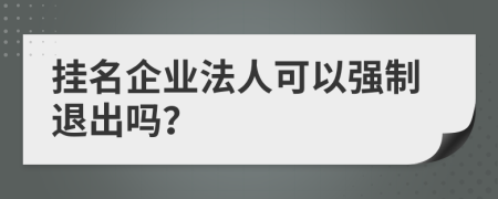 挂名企业法人可以强制退出吗？
