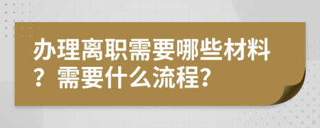 办理离职需要哪些材料？需要什么流程？