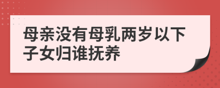 母亲没有母乳两岁以下子女归谁抚养