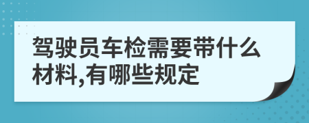 驾驶员车检需要带什么材料,有哪些规定