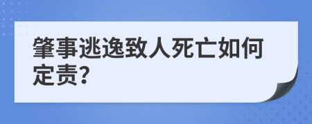 肇事逃逸致人死亡如何定责？