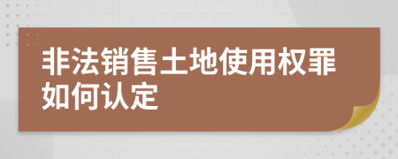 非法销售土地使用权罪如何认定