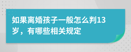 如果离婚孩子一般怎么判13岁，有哪些相关规定