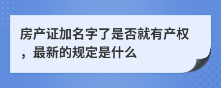 房产证加名字了是否就有产权，最新的规定是什么