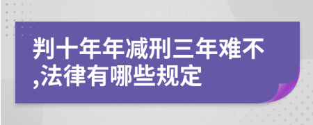 判十年年减刑三年难不,法律有哪些规定