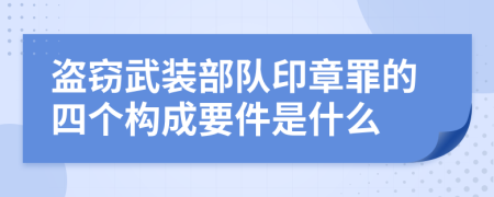 盗窃武装部队印章罪的四个构成要件是什么