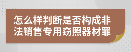 怎么样判断是否构成非法销售专用窃照器材罪