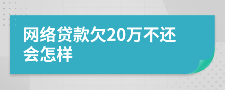 网络贷款欠20万不还会怎样