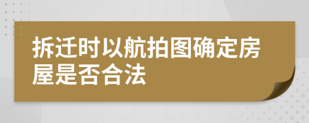 拆迁时以航拍图确定房屋是否合法