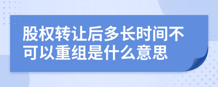 股权转让后多长时间不可以重组是什么意思