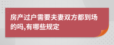 房产过户需要夫妻双方都到场的吗,有哪些规定