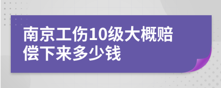 南京工伤10级大概赔偿下来多少钱