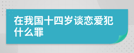 在我国十四岁谈恋爱犯什么罪