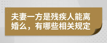 夫妻一方是残疾人能离婚么，有哪些相关规定