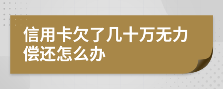 信用卡欠了几十万无力偿还怎么办