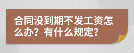 合同没到期不发工资怎么办？有什么规定？