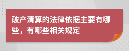 破产清算的法律依据主要有哪些，有哪些相关规定