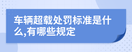 车辆超载处罚标准是什么,有哪些规定