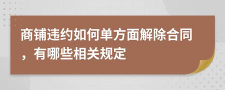 商铺违约如何单方面解除合同，有哪些相关规定