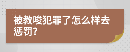 被教唆犯罪了怎么样去惩罚?