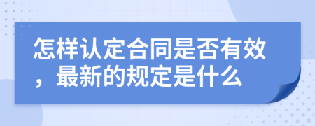 怎样认定合同是否有效，最新的规定是什么