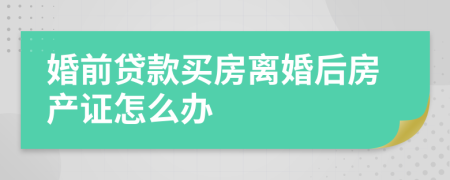 婚前贷款买房离婚后房产证怎么办