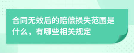 合同无效后的赔偿损失范围是什么，有哪些相关规定