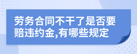 劳务合同不干了是否要赔违约金,有哪些规定