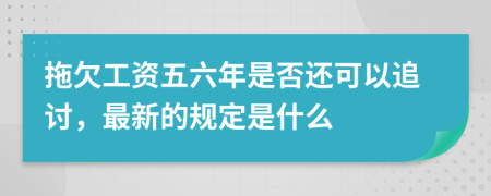 拖欠工资五六年是否还可以追讨，最新的规定是什么