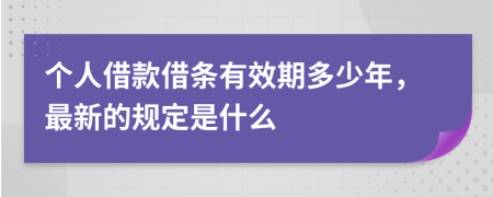 个人借款借条有效期多少年，最新的规定是什么