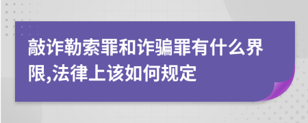 敲诈勒索罪和诈骗罪有什么界限,法律上该如何规定