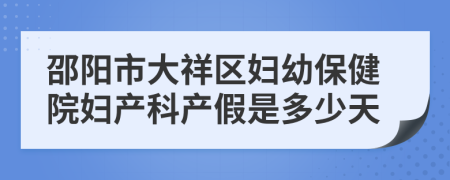 邵阳市大祥区妇幼保健院妇产科产假是多少天