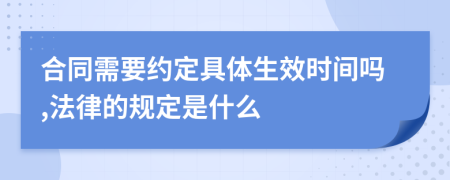 合同需要约定具体生效时间吗,法律的规定是什么