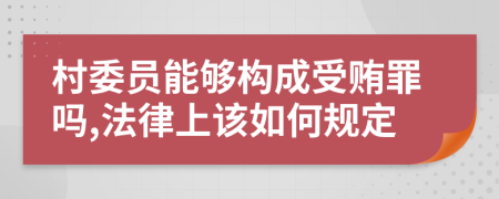 村委员能够构成受贿罪吗,法律上该如何规定