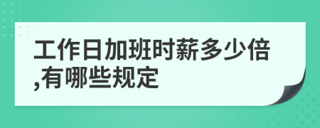 工作日加班时薪多少倍,有哪些规定