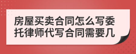 房屋买卖合同怎么写委托律师代写合同需要几