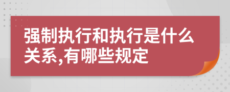 强制执行和执行是什么关系,有哪些规定