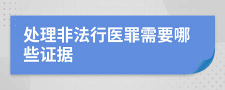 处理非法行医罪需要哪些证据