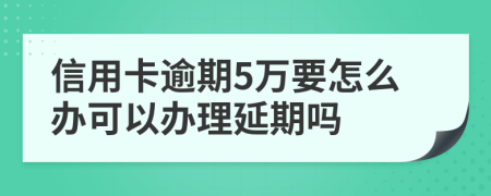 信用卡逾期5万要怎么办可以办理延期吗