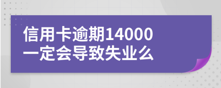 信用卡逾期14000一定会导致失业么