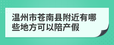 温州市苍南县附近有哪些地方可以陪产假