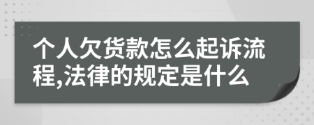 个人欠货款怎么起诉流程,法律的规定是什么