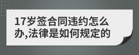 17岁签合同违约怎么办,法律是如何规定的