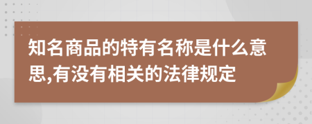 知名商品的特有名称是什么意思,有没有相关的法律规定