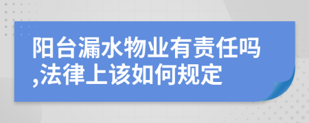 阳台漏水物业有责任吗,法律上该如何规定