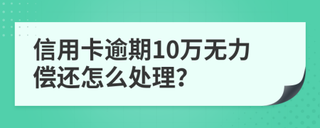 信用卡逾期10万无力偿还怎么处理？