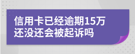 信用卡已经逾期15万还没还会被起诉吗