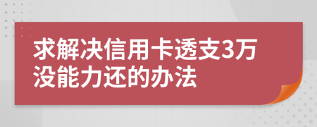 求解决信用卡透支3万没能力还的办法