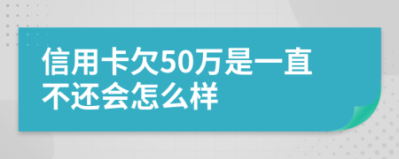 信用卡欠50万是一直不还会怎么样